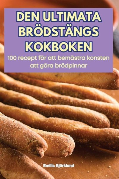 DEN ULTIMATA BRÖDSTÄNGS KOKBOKEN DEN ULTIMATA BRÖDSTÄNGS KOKBOKEN