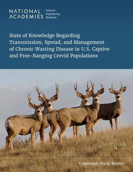 State of Knowledge Regarding Transmission, Spread, and Management of Chronic Wasting Disease in U.S. Captive and Free-Ranging Cervid Populations State of Knowledge Regarding Transmission, Spread, and Management of Chronic Wasting Disease in U.S. Captive and Free-Ranging Cervid Populations