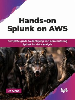 Hands-on Splunk on AWS: Complete Guide to Deploying and Administering Splunk for Data Analysis (eBook, ePUB) - Sinha, Jit