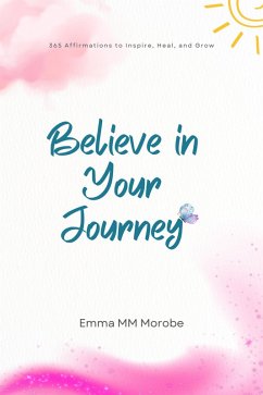 Believe in Your Journey: 365 Affirmations to Inspire, Heal, and Grow. (eBook, ePUB) - Morobe, Emma M