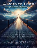 A Path to Faith through Science and Common Sense (eBook, ePUB) A Path to Faith through Science and Common Sense (eBook, ePUB)