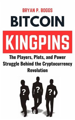 Bitcoin Kingpins: The Players, Plots, and Power Struggle Behind the Cryptocurrency Revolution (eBook, ePUB) - Boggs, Bryan P.