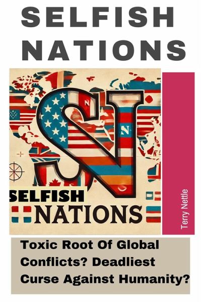 Selfish Nations: Toxic Root Of Global Conflicts? Deadliest Curse Against Humanity? (eBook, ePUB)