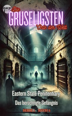 Eastern State Penitentiary - Das berüchtigte Gefängnis (GKP Die gruseligsten Orte der Welt - Serie 1, #5) (eBook, ePUB) - Kelly, Grant