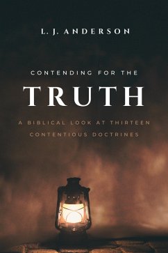 Contending for the Truth: A Biblical Look at Thirteen Contentious Doctrines (eBook, ePUB) - Anderson, L. J.
