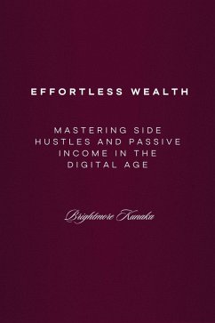 Mastering Side Hustles and Passive Income in the Digital Age: Effortless Wealth (eBook, ePUB) - Kunaka, Brightmore