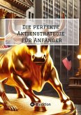 Die perfekte Aktienstrategie für Anfänger Die perfekte Aktienstrategie für Anfänger