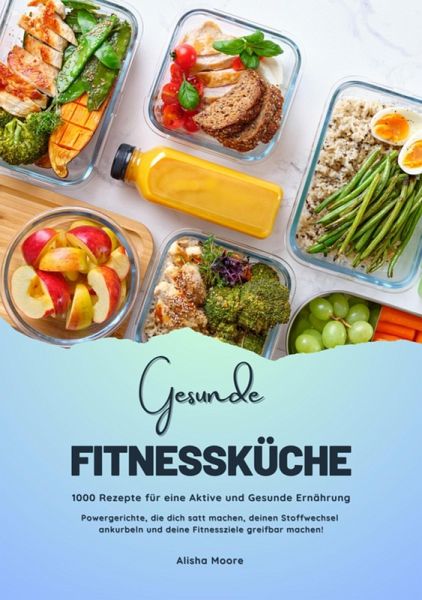 Gesunde Fitnessküche: 1000 Rezepte für eine Aktive und Gesunde Ernährung (Powergerichte, die dich satt machen, deinen Stoffwechsel ankurbeln und deine Fitnessziele greifbar machen!) (eBook, ePUB)