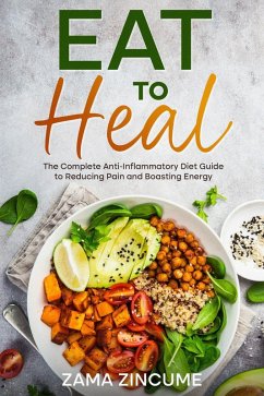 Eat to Heal: The Complete Guide to Anti-Inflammatory Diet to Reducing Pain and Boosting Energy (eBook, ePUB) - Zincume, Zama