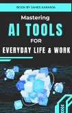 Mastering AI Tools for Everyday Life and Work (eBook, ePUB) Mastering AI Tools for Everyday Life and Work (eBook, ePUB)