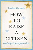 How to Raise a Citizen (and Why It's Up to You to Do It) How to Raise a Citizen (and Why It's Up to You to Do It)