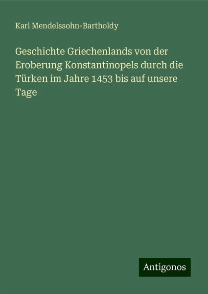 Geschichte Griechenlands von der Eroberung Konstantinopels durch die Türken im Jahre 1453 bis auf unsere Tage