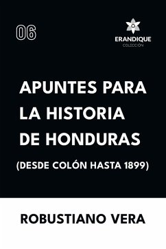 Apuntes para la historia de Honduras (Desde Colón hasta 1899) - Vera, Robustiano