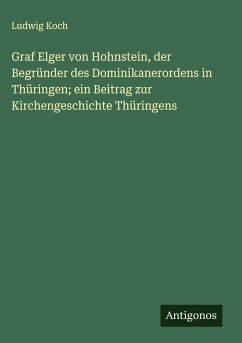 Cover Graf Elger von Hohnstein, der Begründer des Dominikanerordens in Thüringen; ein Beitrag zur Kirchengeschichte Thüringens