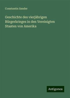 Geschichte des vierjährigen Bürgerkrieges in den Vereinigten Staaten von Amerika - Sander, Constantin