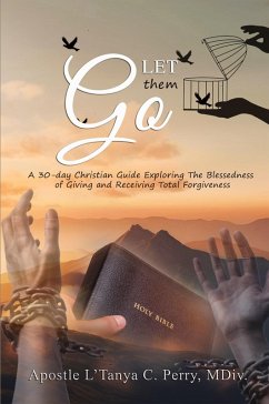 Let them Go! A 30-day Christian Guide Exploring The Blessedness Of Giving And Receiving Total Forgiveness - Perry, L'Tanya C