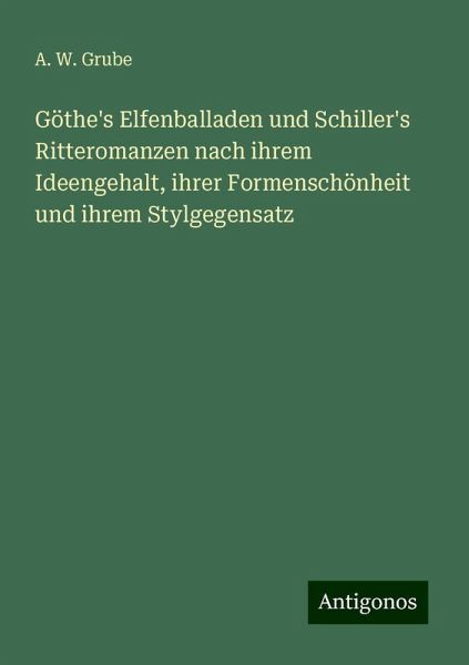 Göthe's Elfenballaden und Schiller's Ritteromanzen nach ihrem Ideengehalt, ihrer Formenschönheit und ihrem Stylgegensatz