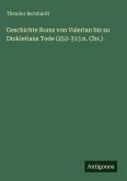 Geschichte Roms von Valerian bis zu Diokletians Tode (253-313 n. Chr.) Geschichte Roms von Valerian bis zu Diokletians Tode (253-313 n. Chr.)