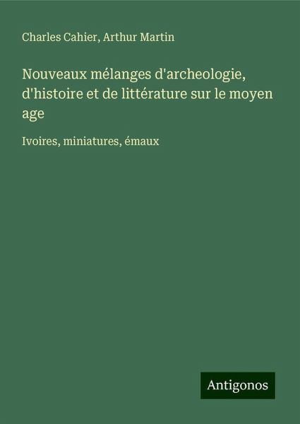 Nouveaux mélanges d'archeologie, d'histoire et de littérature sur le moyen age