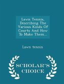 Lawn Tennis, Describing the Various Kinds of Courts and How to Make Them... - Scholar's Choice Edition