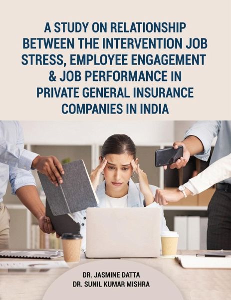 A Study on Relationship between the intervention Job Stress, Employee Engagement & Job Performance in Private General Insurance Companies in India A Study on Relationship between the intervention Job Stress, Employee Engagement & Job Performance in Private General Insurance Companies in India