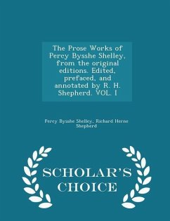 Cover The Prose Works of Percy Bysshe Shelley, from the Original Editions. Edited, Prefaced, and Annotated by R. H. Shepherd. Vol. I - Scholar's Choice Edition