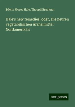 Hale's new remedies: oder, Die neuren vegetabilischen Arzneimittel Nordamerika's - Hale, Edwin Moses; Bruckner, Theopil