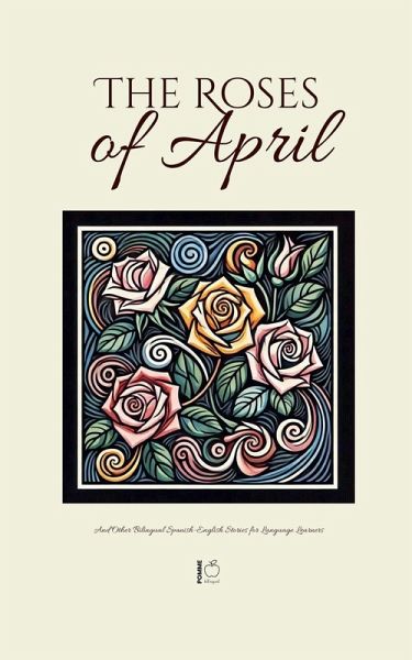 The Roses of April And Other Bilingual Spanish-English Stories for Language Learners The Roses of April And Other Bilingual Spanish-English Stories for Language Learners