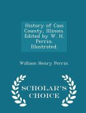 History of Cass County, Illinois. Edited by W. H. Perrin. Illustrated. - Scholar's Choice Edition History of Cass County, Illinois. Edited by W. H. Perrin. Illustrated. - Scholar's Choice Edition
