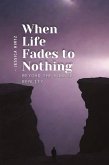 When Life Fades to Nothing When Life Fades to Nothing