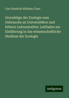 Grundzüge der Zoologie zum Gebrauche an Universitäten und höhern Lehranstalten: Leitfaden zur Einführung in das wissenschaftliche Studium der Zoologie - Claus, Carl Friedrich Wilhelm