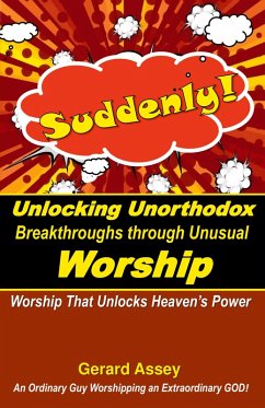 Suddenly! Unlocking Unorthodox Breakthroughs through Unusual Worship - Assey, Gerard Suddenly! Unlocking Unorthodox Breakthroughs through Unusual Worship - Assey, Gerard