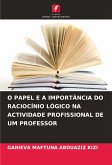 O PAPEL E A IMPORTÂNCIA DO RACIOCÍNIO LÓGICO NA ACTIVIDADE PROFISSIONAL DE UM PROFESSOR O PAPEL E A IMPORTÂNCIA DO RACIOCÍNIO LÓGICO NA ACTIVIDADE PROFISSIONAL DE UM PROFESSOR