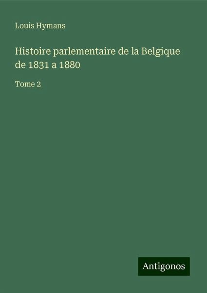 Histoire parlementaire de la Belgique de 1831 a 1880 Histoire parlementaire de la Belgique de 1831 a 1880