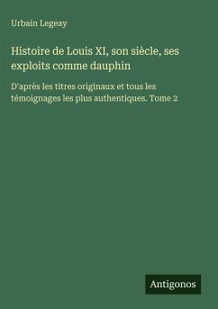 Histoire de Louis XI, son siècle, ses exploits comme dauphin - Legeay, Urbain