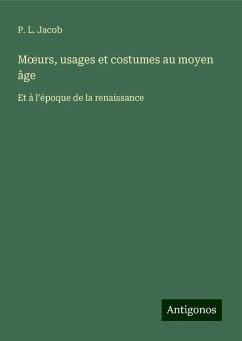 M¿urs, usages et costumes au moyen âge - Jacob, P. L.