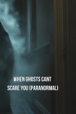 When Ghosts Cant Scare You ( Paranormal)