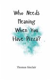 Who Needs Meaning When You Have Pizza? Who Needs Meaning When You Have Pizza?