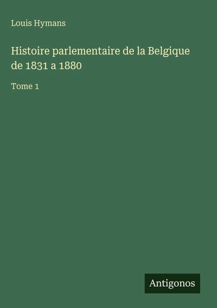 Histoire parlementaire de la Belgique de 1831 a 1880 Histoire parlementaire de la Belgique de 1831 a 1880