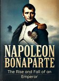 Napoleon Bonaparte: The Rise and Fall of an Emperor (eBook, ePUB) Napoleon Bonaparte: The Rise and Fall of an Emperor (eBook, ePUB)