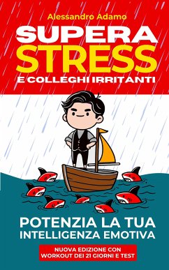 Supera Stress e Colleghi Irritanti. Potenzia la Tua Intelligenza Emotiva (eBook, ePUB) - Alessandro, Adamo