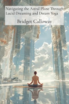 Navigating the Astral Plane Through Lucid Dreaming and Dream Yoga - Calloway, Bridget