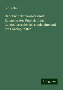 Handbuch der Tonsetzkunst Kurzgefasster Unterricht im Generalbass, der Harmonielehre und des Contrapunktes - Santner, Carl