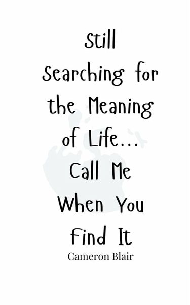 Still Searching for the Meaning of Life... Call Me When You Find It Still Searching for the Meaning of Life... Call Me When You Find It