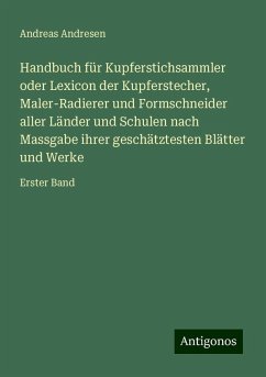 Handbuch für Kupferstichsammler oder Lexicon der Kupferstecher, Maler-Radierer und Formschneider aller Länder und Schulen nach Massgabe ihrer geschätztesten Blätter und Werke - Andresen, Andreas