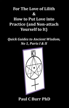 For The Love of Lilith & How to Put Love into Practice (and Non-attach Yourself to It), Quick Guides to Ancient Wisdom, No 1, Parts I & II (Mindfulness Exercises in Relationships, #2) (eBook, ePUB) - Burr, Paul C
