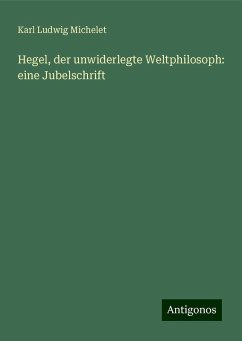 Hegel, der unwiderlegte Weltphilosoph: eine Jubelschrift - Michelet, Karl Ludwig