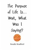 The Purpose of Life Is... Wait, What Was I Saying? The Purpose of Life Is... Wait, What Was I Saying?