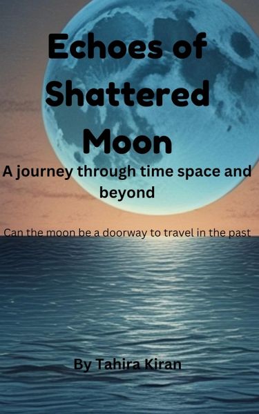 Echoes of Shattered Moon A journey through time space and beyond Can the moon be a doorway to travel in the past? (eBook, ePUB) Echoes of Shattered Moon A journey through time space and beyond Can the moon be a doorway to travel in the past? (eBook, ePUB)