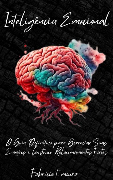Inteligência Emocional: O Guia Definitivo para Gerenciar Suas Emoções e Construir Relacionamentos Fortes (eBook, ePUB) Inteligência Emocional: O Guia Definitivo para Gerenciar Suas Emoções e Construir Relacionamentos Fortes (eBook, ePUB)